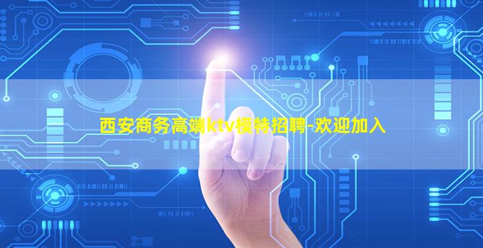 西安商务高端ktv模特招聘-欢迎加入